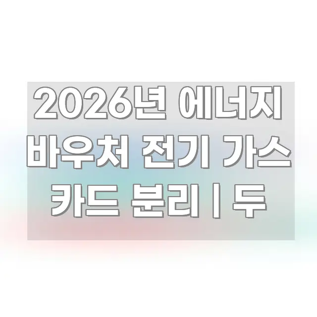 2026년 에너지 바우처 전기 가스 카드 분리 | 두 간결하고 명료한 텍스트형 카드뉴스 표지 이미지 - 설명을 돕는 이미지
