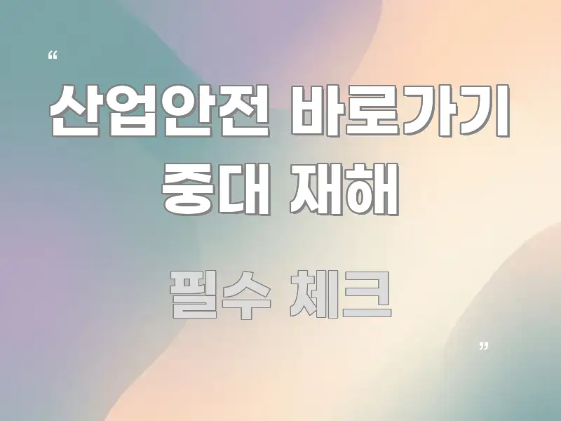 산업안전 바로가기 중대 재해 핵심 키워드 중심의 텍스트 기반 블로그 이미지 - 글 흐름을 돕는 시각 자료