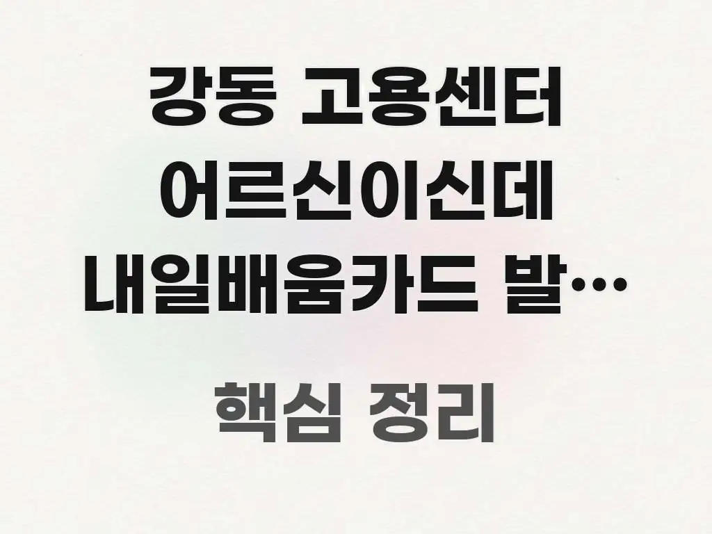 강동 고용센터 어르신이신데 내일배움카드 발급 하러 주요 포인트를 요약한 정보 전달형 표지 이미지 - 글 흐름을 돕는 시각 자료
