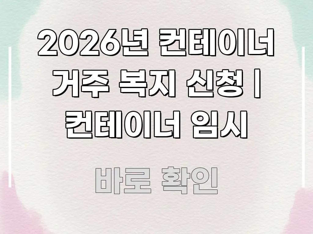 2026년 컨테이너 거주 복지 신청 | 컨테이너 임시 주요 흐름을 설명한 타이포그래피 블로그 표지 - 활용 예시 이미지