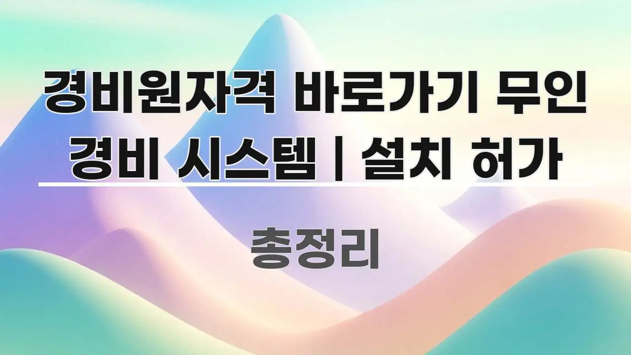 경비원자격 바로가기 무인 경비 시스템 | 설치 허가 실용적으로 정리한 텍스트 포스터 이미지 - 가독성을 높이는 이미지