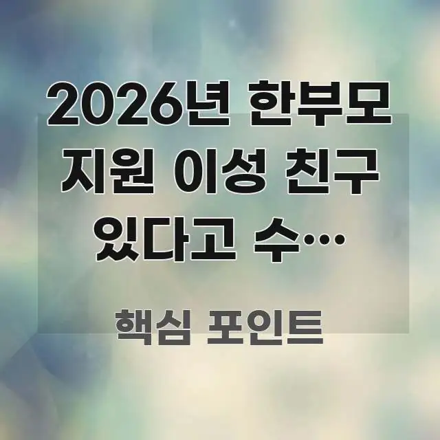 2026년 한부모 지원 이성 친구 있다고 수급 취소? 핵심 정보 중심의 카드뉴스 스타일 이미지 - 내용 요약을 위한 이미지