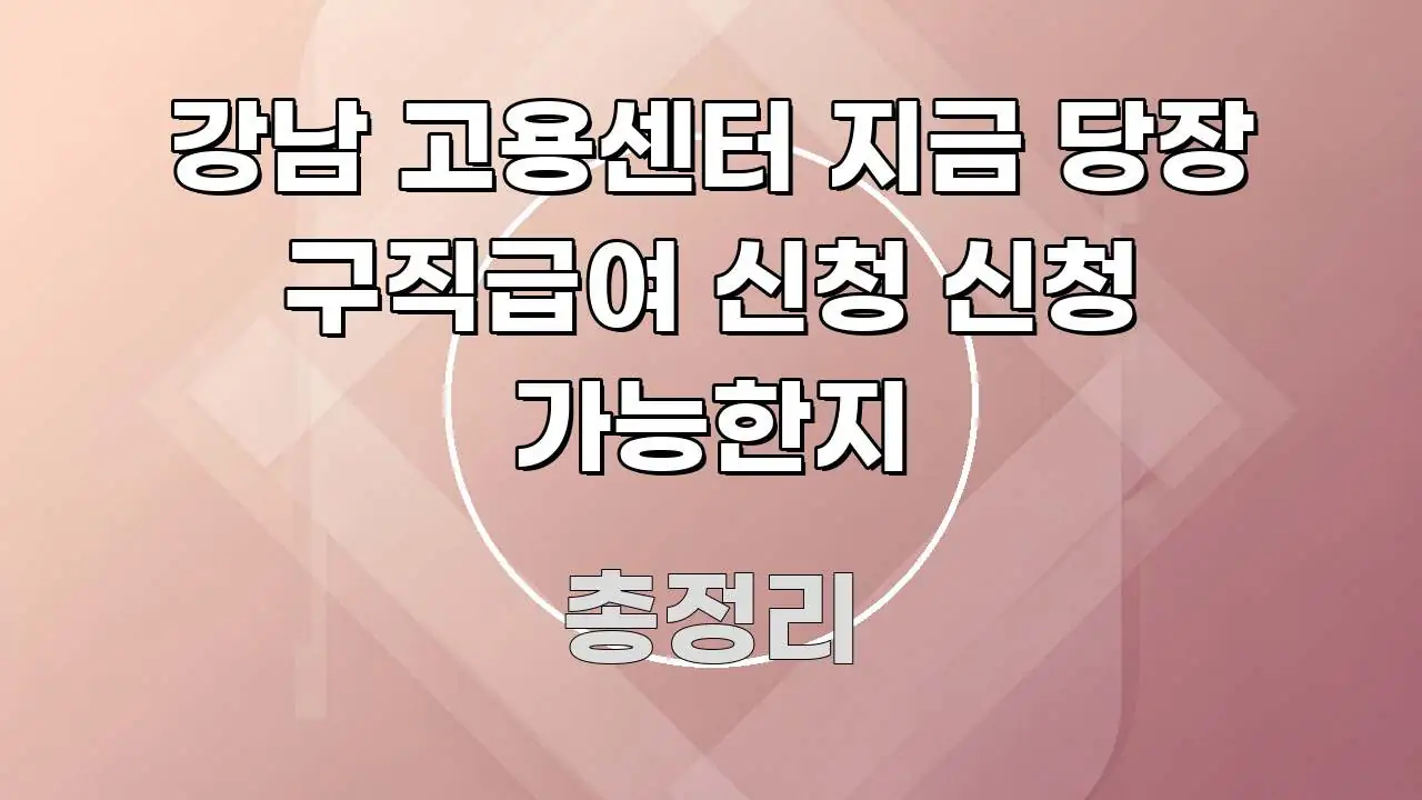 강남 고용센터 지금 당장 구직급여 신청 신청 가능한지 핵심 정보를 압축한 핵심 정보 비주얼 - 내용 요약을 위한 이미지