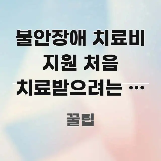 불안장애 치료비 지원 처음 치료받으려는 분 | 기관 시선을 사로잡는 가독성 높은 정보 이미지 - 글 흐름을 돕는 시각 자료