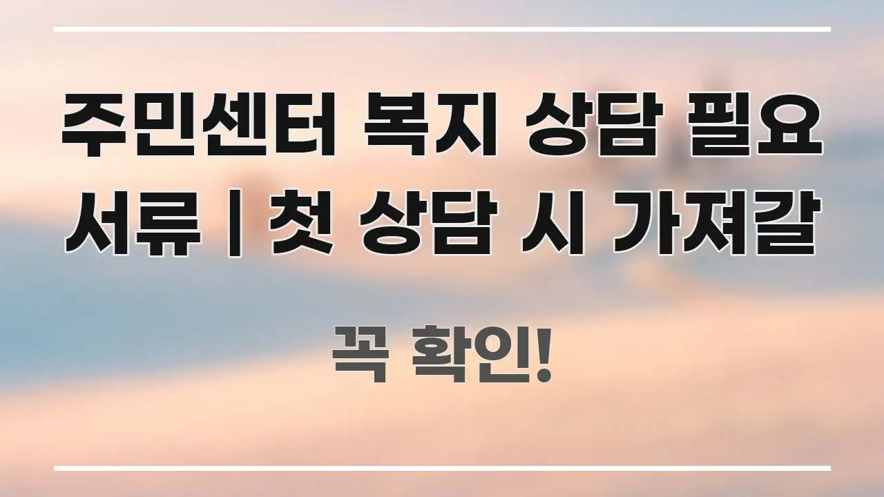주민센터 복지 상담 필요 서류 | 첫 상담 시 가져갈 알기 쉽게 정리한 정보 카드 디자인 이미지