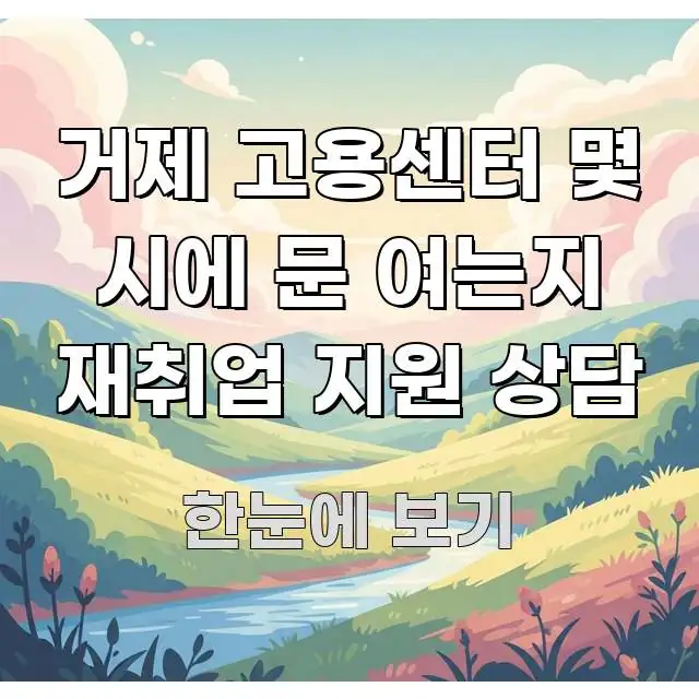 거제 고용센터 몇 시에 문 여는지 재취업 지원 상담 깔끔하게 정리된 텍스트 기반 블로그 이미지