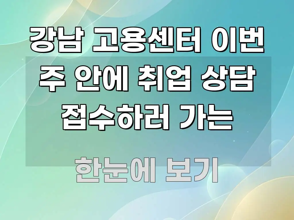 강남 고용센터 이번 주 안에 취업 상담 접수하러 가는 꼭 알아야 할 정보를 담은 카드뉴스 스타일 이미지 - 참고용 이미지