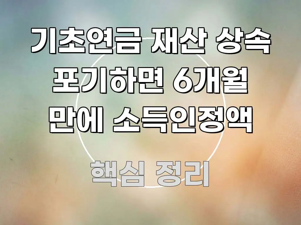기초연금 재산 상속 포기하면 6개월 만에 소득인정액 핵심만 담은 블로그 대표 이미지 - 글 흐름을 돕는 시각 자료