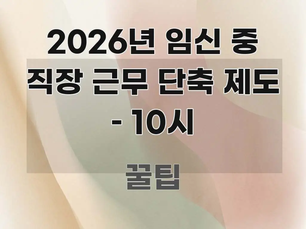 2026년 임신 중 직장 근무 단축 제도 – 10시 실생활에 도움되는 콘텐츠 요약 표지 이미지