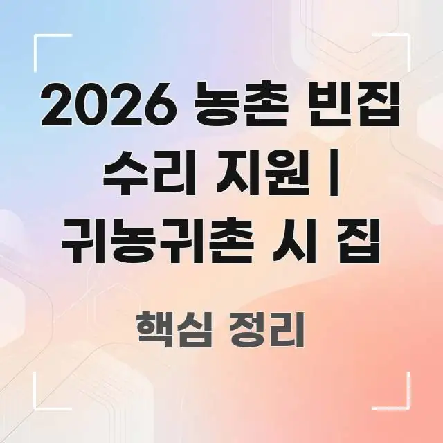 2026 농촌 빈집 수리 지원 | 귀농귀촌 시 집 실용적으로 정리한 정보 요약 인포그래픽 이미지 - 본문 내용과 연관된 이미지