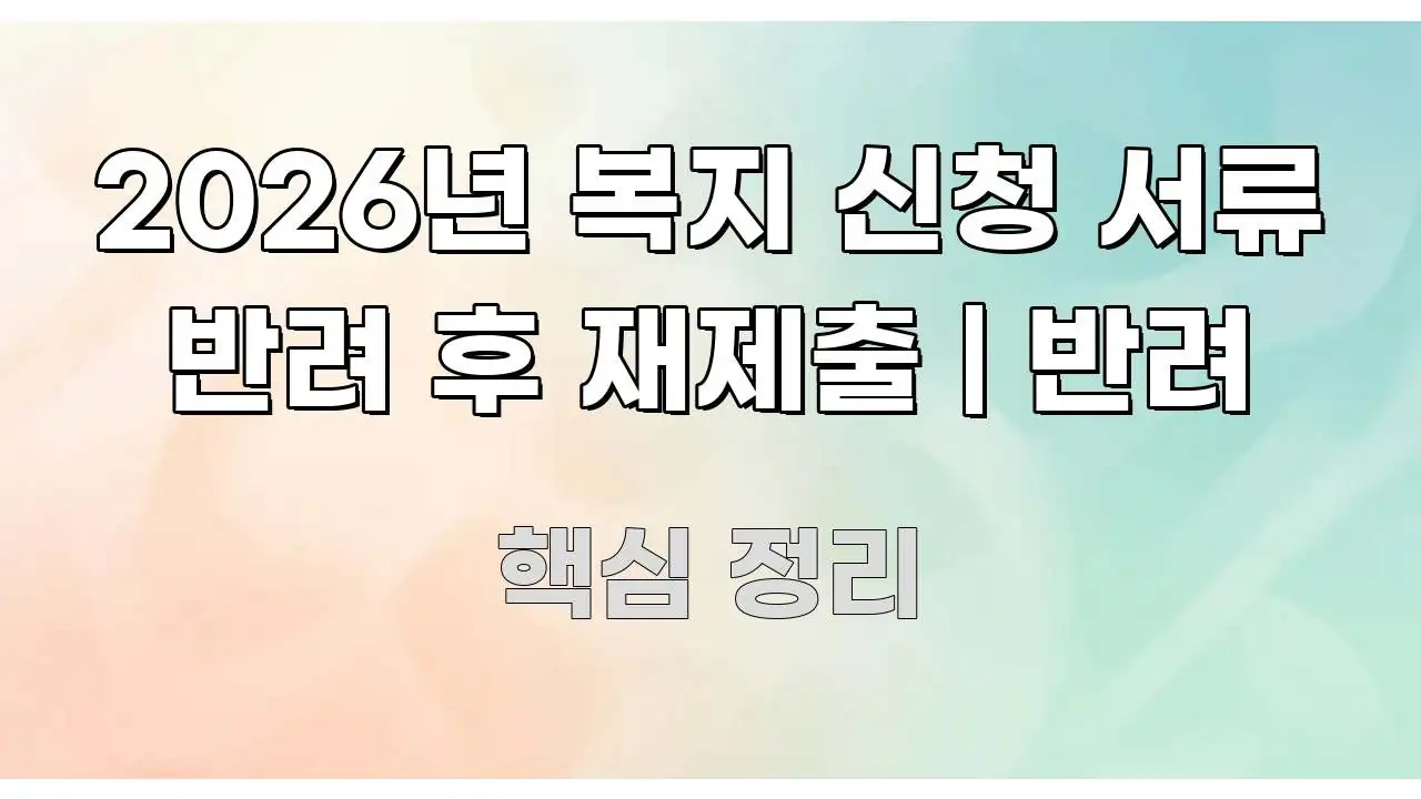 2026년 복지 신청 서류 반려 후 재제출 | 반려 효율적으로 구성된 정보 요약 인포그래픽 이미지