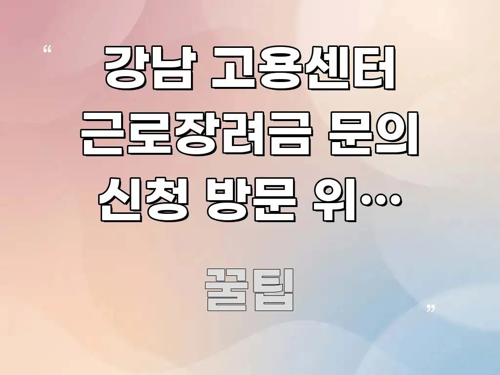 강남 고용센터 근로장려금 문의 신청 방문 위치 바로가기 핵심 내용을 정리한 핵심 요약 디자인 카드 - 설명을 돕는 이미지