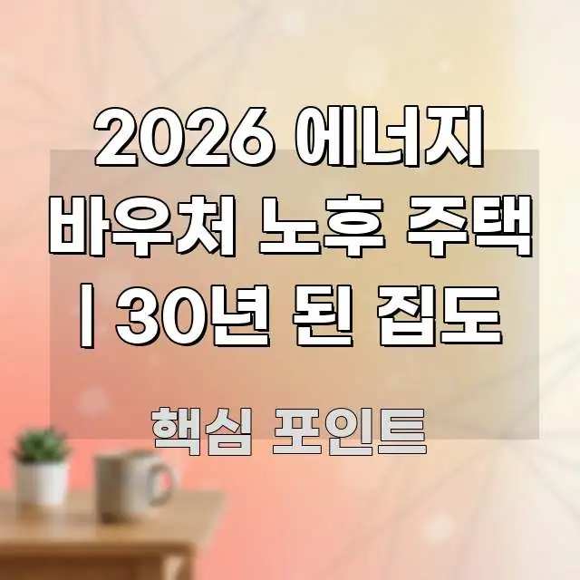 2026 에너지 바우처 노후 주택 | 30년 된 집도 검증된 정보로 구성된 정보 요약 포스터 - 독자 이해를 위한 이미지
