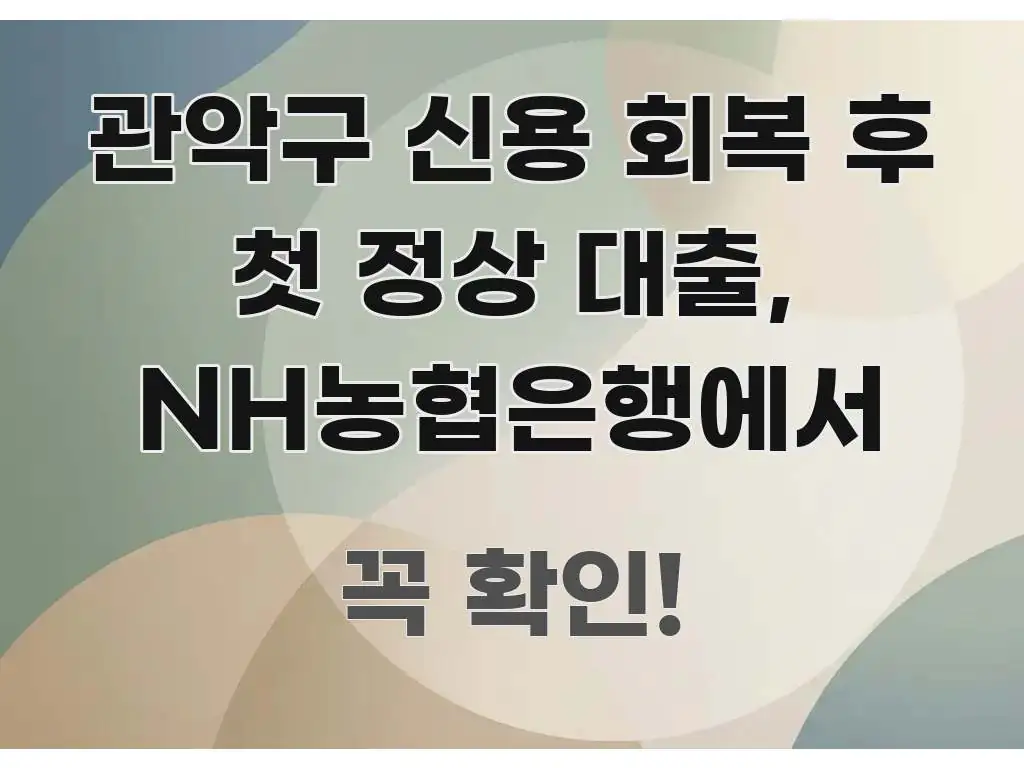 관악구 신용 회복 후 첫 정상 대출, NH농협은행에서 핵심 내용을 정리한 읽기 좋은 정보 카드