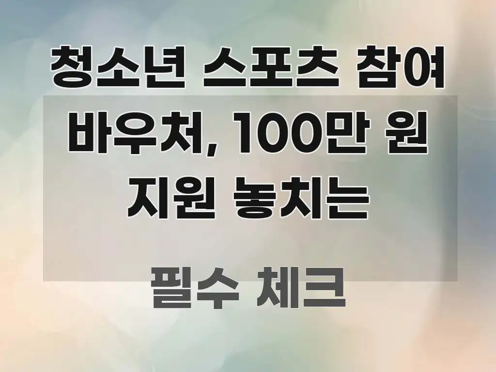 청소년 스포츠 참여 바우처, 100만 원 지원 놓치는 심플하고 명확하게 정리한 글 소개 썸네일 이미지 - 내용 요약을 위한 이미지