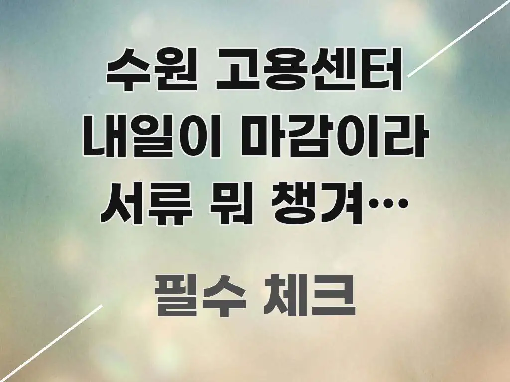 수원 고용센터 내일이 마감이라 서류 뭐 챙겨야 하는지 주요 포인트를 요약한 블로그 섹션 구분 이미지 - 참고용 이미지