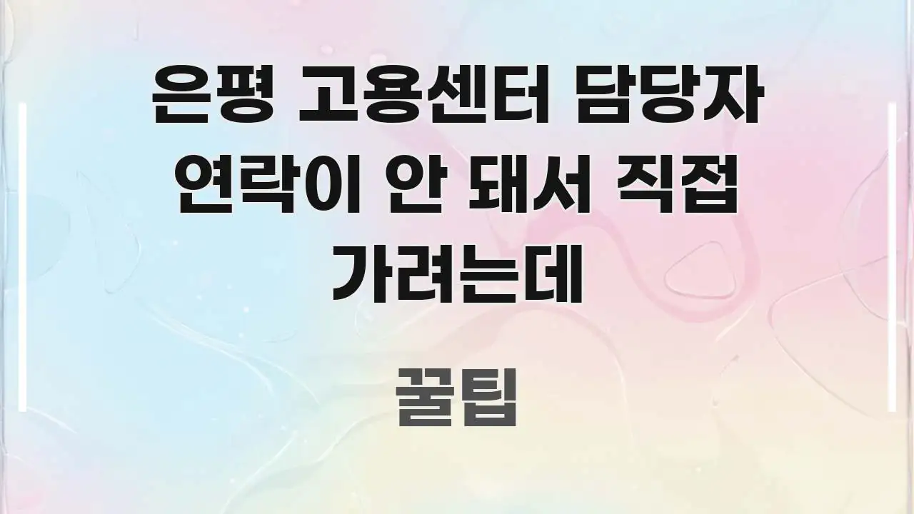 은평 고용센터 담당자 연락이 안 돼서 직접 가려는데 꼭 알아야 할 정보를 담은 텍스트형 카드뉴스 표지 이미지 - 본문 내용과 연관된 이미지