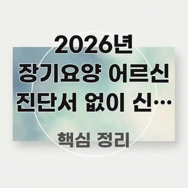 2026년 장기요양 어르신 진단서 없이 신청 가능할까? 실생활에 도움되는 핵심 키워드 시각화 이미지 - 본문 내용과 연관된 이미지