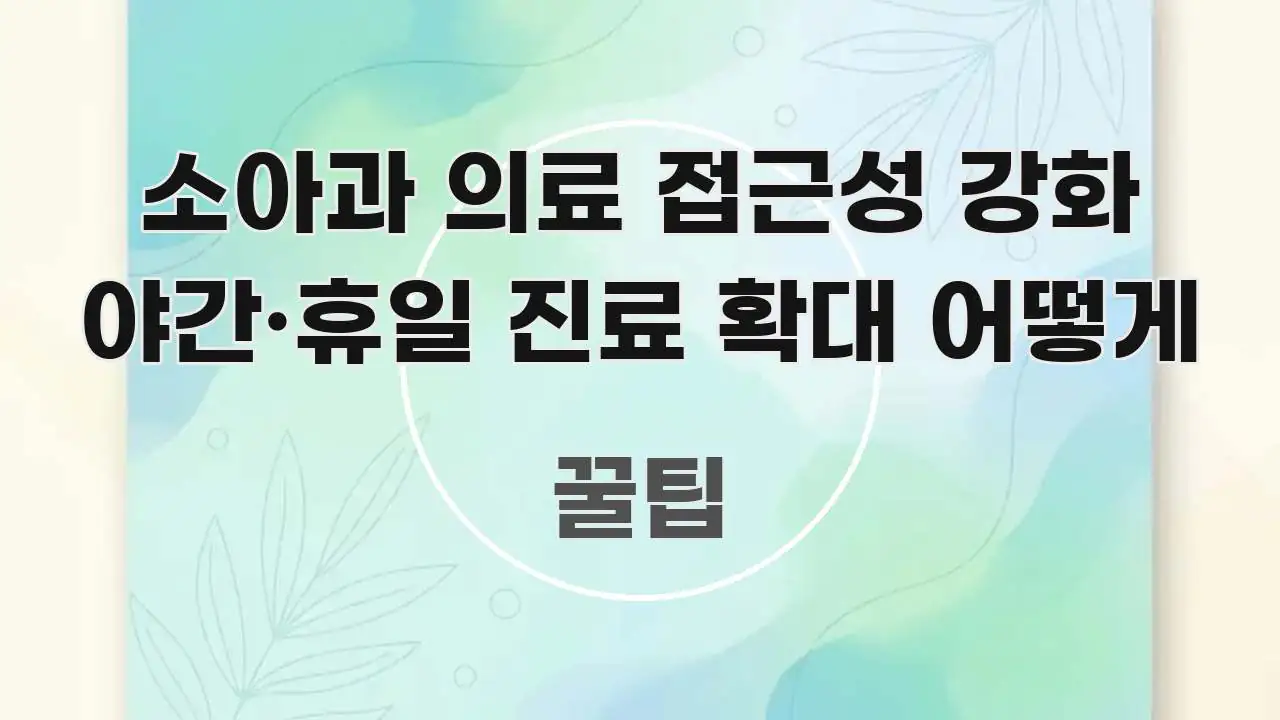 소아과 의료 접근성 강화 야간·휴일 진료 확대 어떻게 스마트하게 정리된 핵심 정리 썸네일 이미지 - 설명을 돕는 이미지