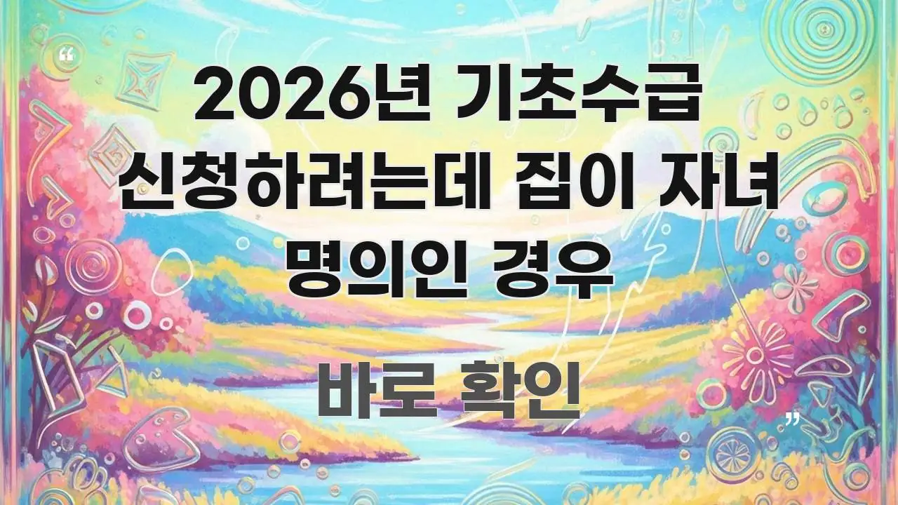 2026년 기초수급 신청하려는데 집이 자녀 명의인 경우 쉽게 따라할 수 있는 정보 정리 카드 이미지 - 내용 요약을 위한 이미지