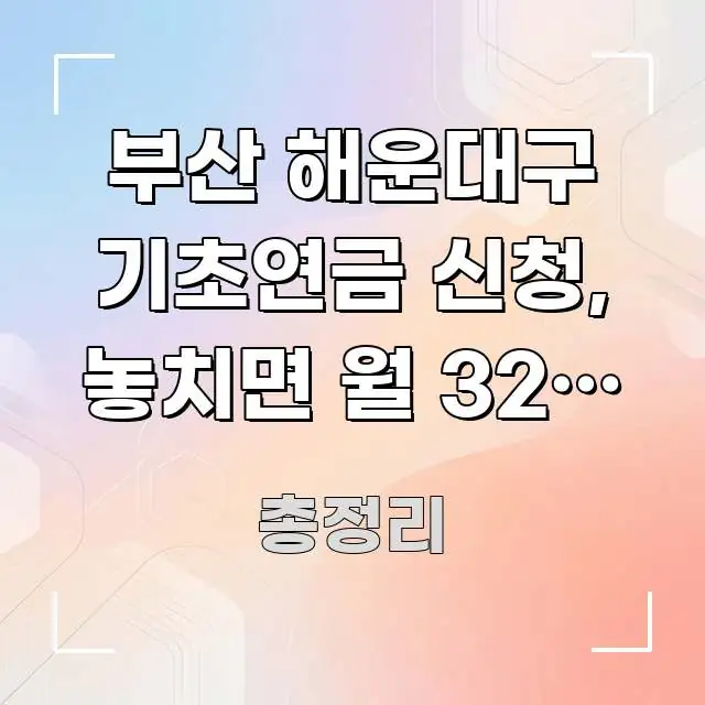 부산 해운대구 기초연금 신청, 놓치면 월 32만 원 흥미롭게 구성한 카드뉴스 스타일 이미지 - 내용 요약을 위한 이미지