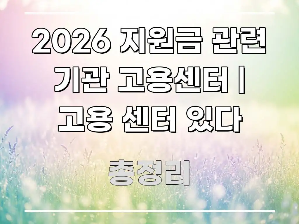 2026 지원금 관련 기관 고용센터 | 고용 센터 있다 핵심 내용을 정리한 텍스트 중심 디자인 표지