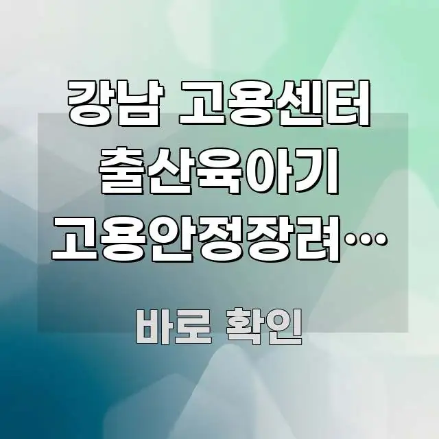 강남 고용센터 출산육아기 고용안정장려금 신청 신청 방문 실용적으로 정리한 텍스트형 카드뉴스 표지 이미지
