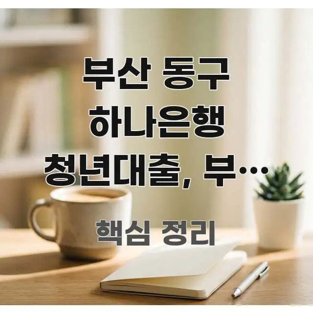 부산 동구 하나은행 청년대출, 부산 청년 주거 지원 꼭 알아야 할 정보를 담은 텍스트 기반 블로그 이미지 - 활용 예시 이미지