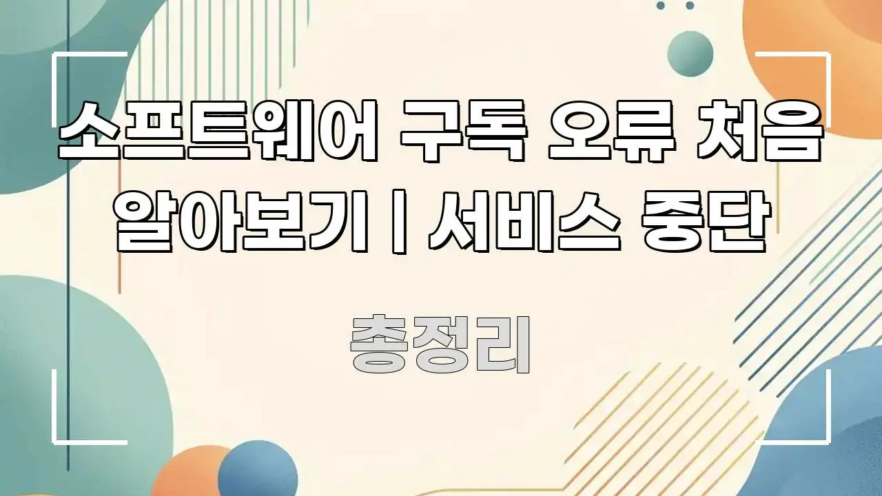 소프트웨어 구독 오류 처음 알아보기 | 서비스 중단 핵심 내용을 정리한 텍스트 포스터 이미지 - 독자 이해를 위한 이미지