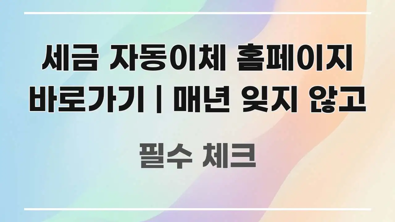 세금 자동이체 홈페이지 바로가기 | 매년 잊지 않고 주요 포인트를 요약한 스마트 정보 카드 - 글 흐름을 돕는 시각 자료