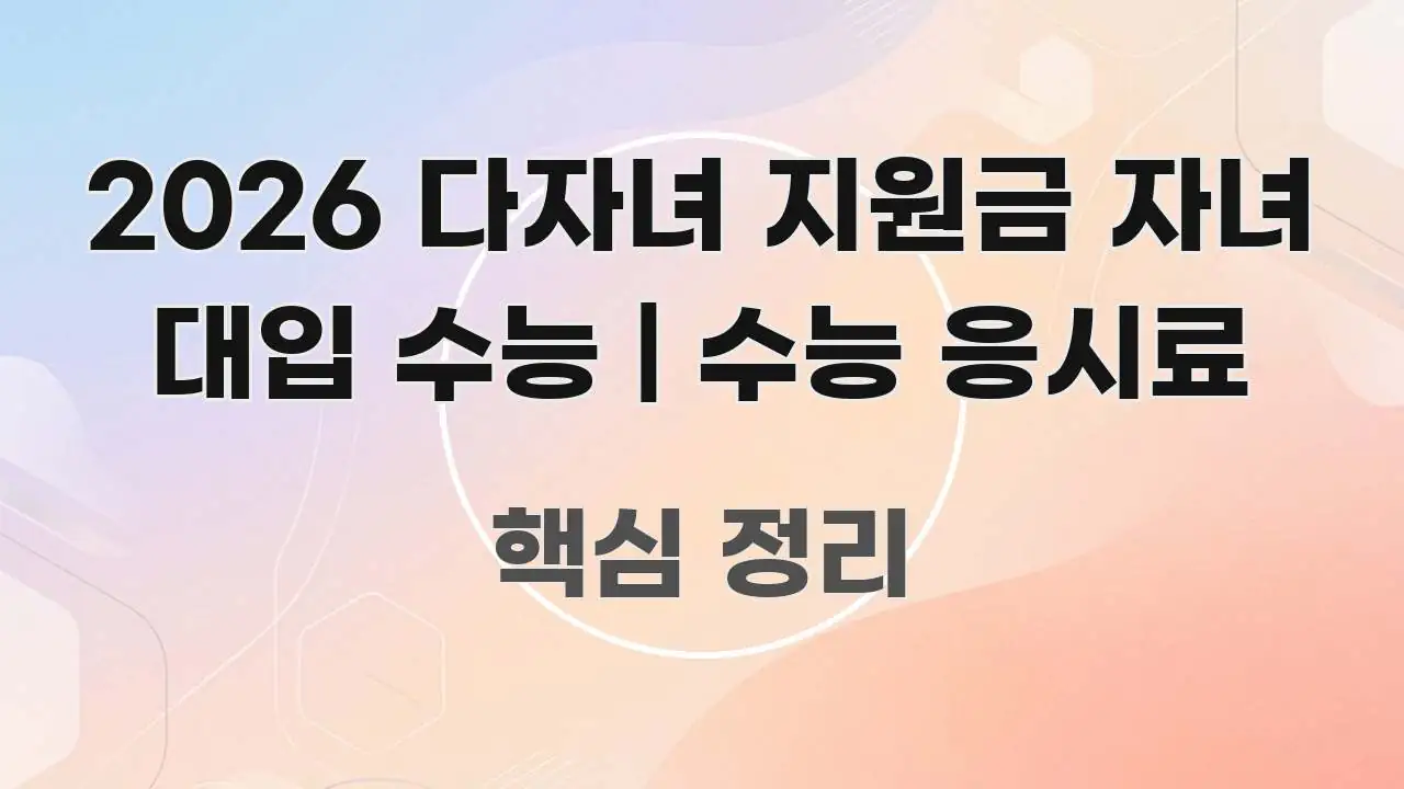 2026 다자녀 지원금 자녀 대입 수능 | 수능 응시료 직관적으로 이해되는 핵심 정보 비주얼 - 내용 요약을 위한 이미지
