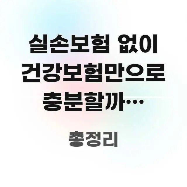 실손보험 없이 건강보험만으로 충분할까? 의료비 폭탄 신뢰할 수 있는 정보를 담은 정보 요약 인포그래픽 이미지 - 독자 이해를 위한 이미지