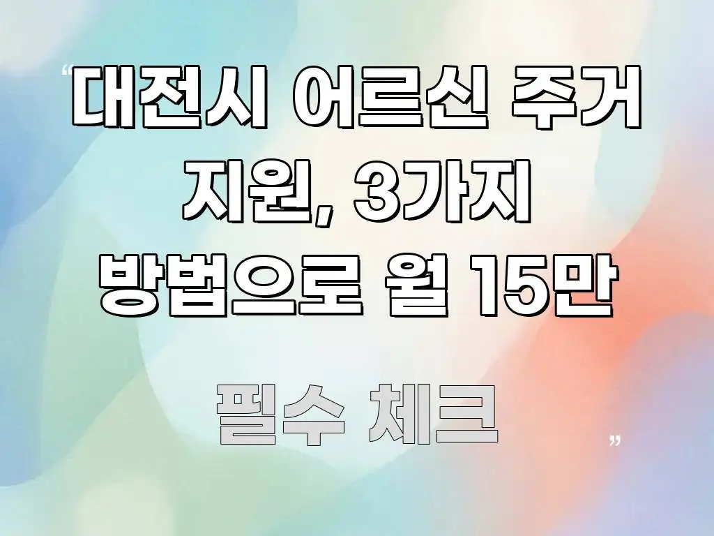 대전시 어르신 주거 지원, 3가지 방법으로 월 15만 꼭 알아야 할 정보를 담은 핵심 요약 디자인 카드