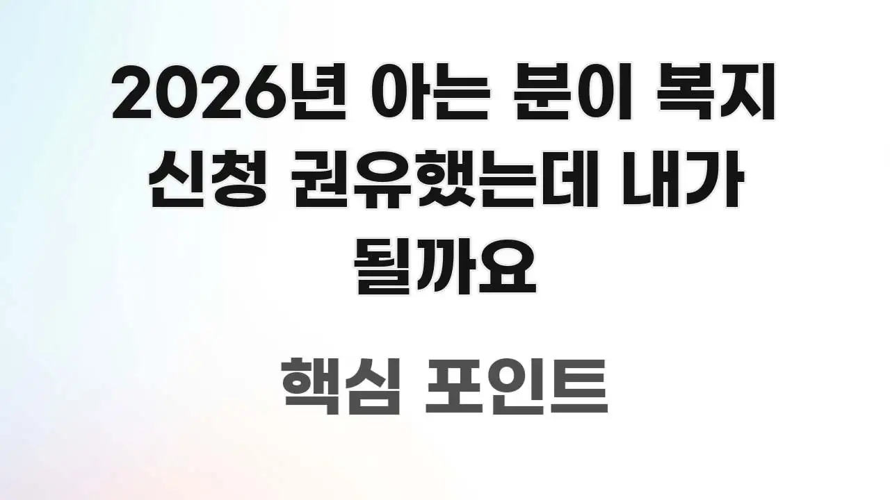 2026년 아는 분이 복지 신청 권유했는데 내가 될까요 쉽게 읽히는 핵심 요약 디자인 카드