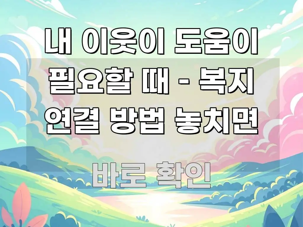 내 이웃이 도움이 필요할 때 – 복지 연결 방법 놓치면 알기 쉽게 정리한 텍스트 포스터 이미지