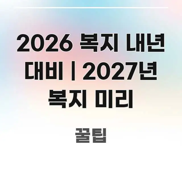 2026 복지 내년 대비 | 2027년 복지 미리 직관적으로 이해되는 블로그 대표 이미지 - 설명을 돕는 이미지
