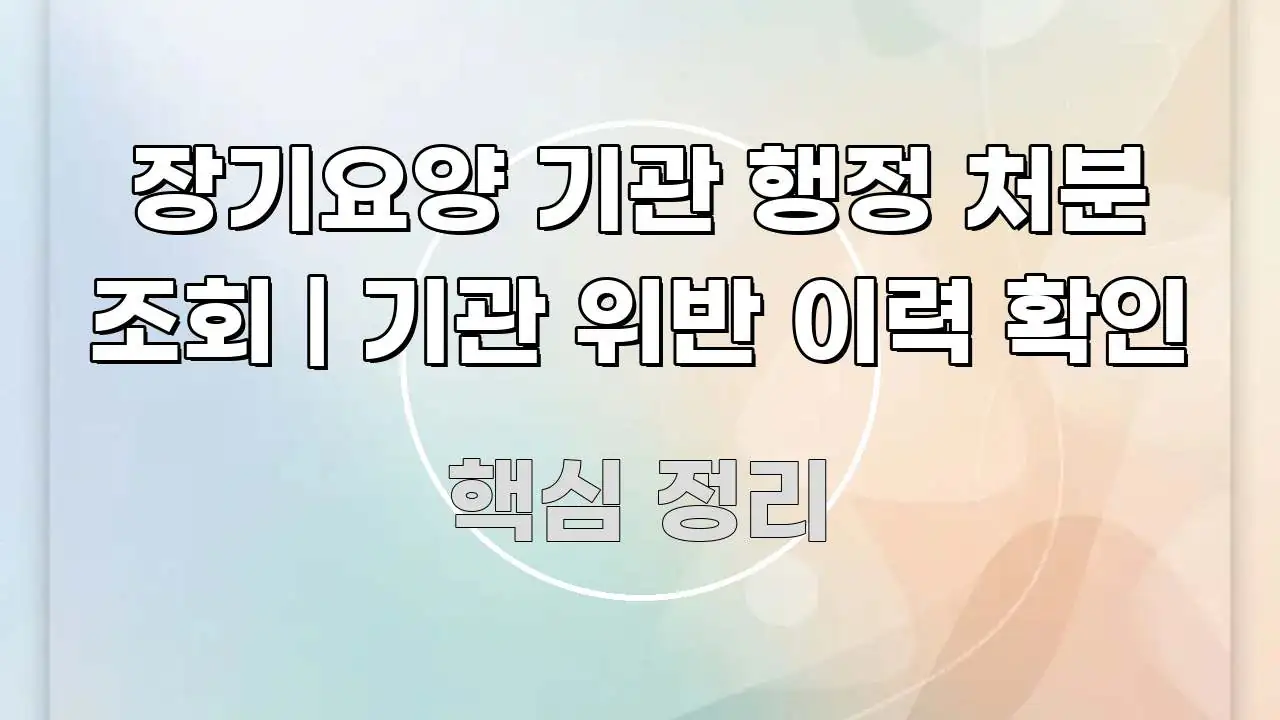 장기요양 기관 행정 처분 조회 | 기관 위반 이력 확인 핵심 정보 중심의 텍스트형 카드뉴스 표지 이미지 - 글 흐름을 돕는 시각 자료