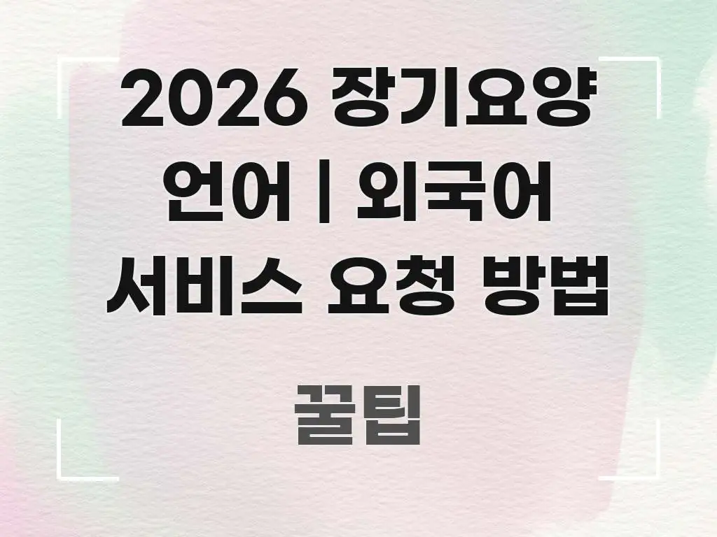 2026 장기요양 언어 | 외국어 서비스 요청 방법 효율적으로 구성된 카드뉴스 스타일 이미지 - 설명을 돕는 이미지