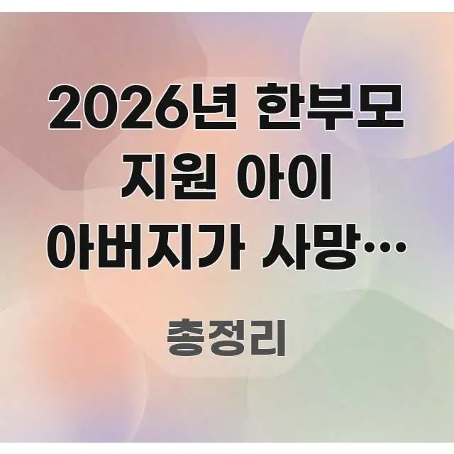 2026년 한부모 지원 아이 아버지가 사망한 경우 | 간결하고 명료한 콘텐츠 요약 표지 이미지
