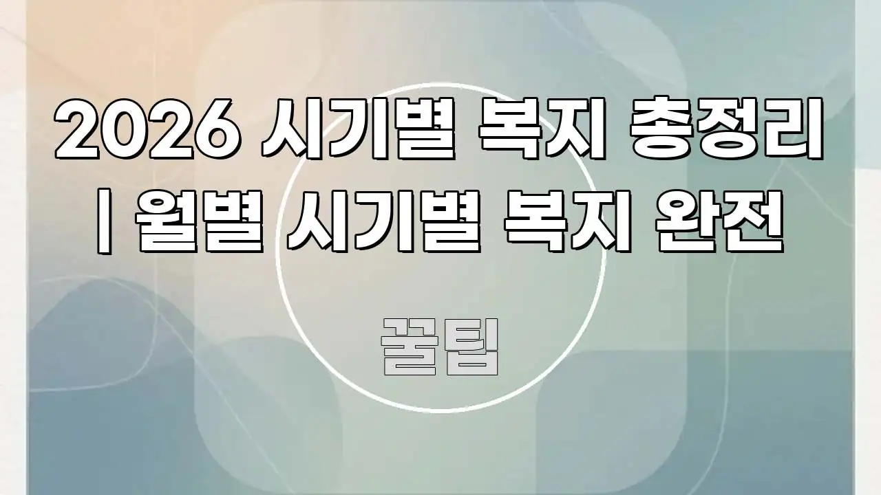 2026 시기별 복지 총정리 | 월별 시기별 복지 완전 중요 내용만 뽑은 정보 정리 카드 이미지 - 내용 요약을 위한 이미지