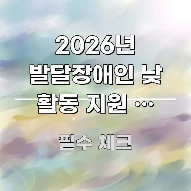 2026년 발달장애인 낮 활동 지원 | 주간보호시설 핵심 개념을 담은 타이포그래피 블로그 표지 - 내용 요약을 위한 이미지