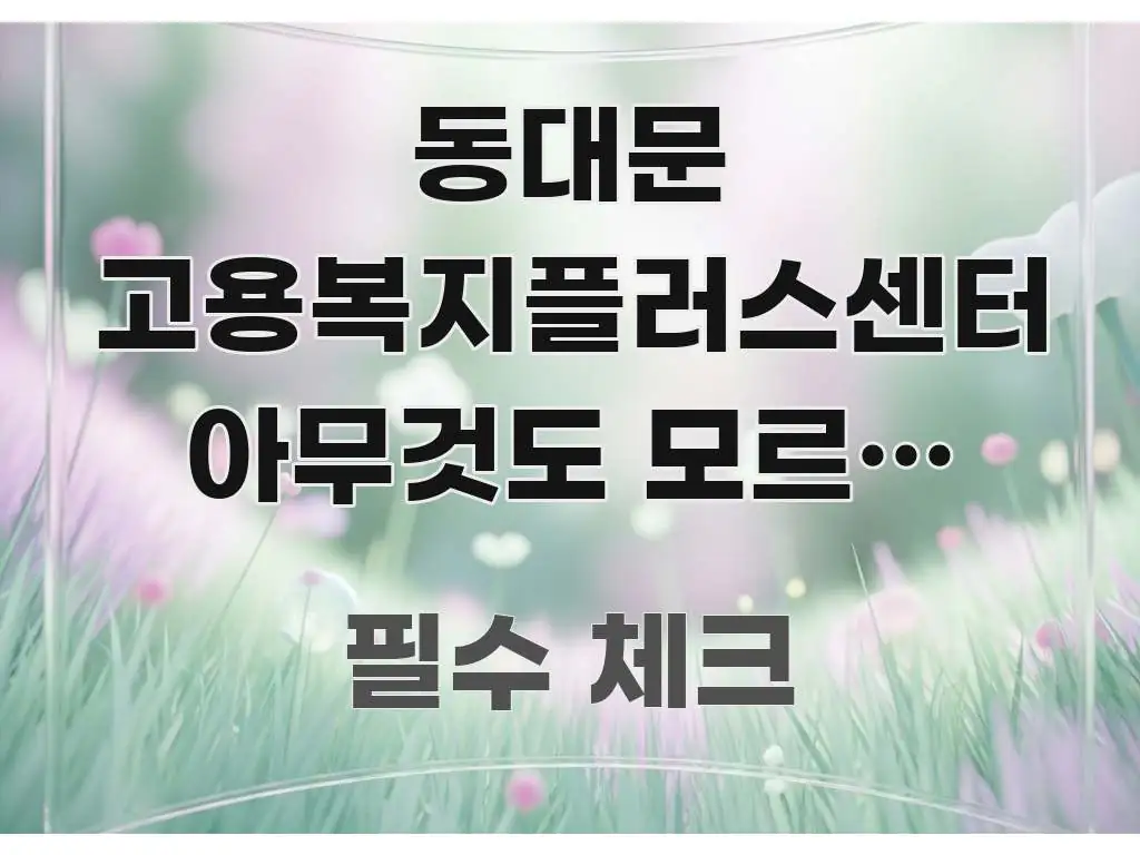 동대문 고용복지플러스센터 아무것도 모르는 상태인데 대기 꼭 필요한 정보만 담은 블로그 섹션 구분 이미지 - 설명을 돕는 이미지