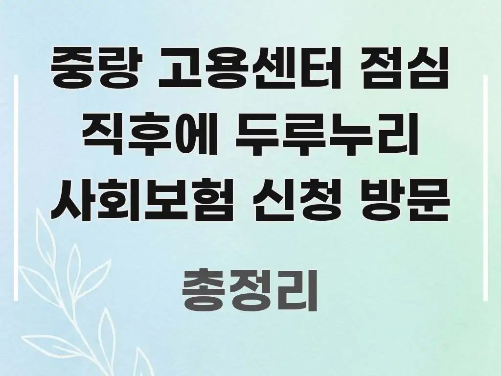 중랑 고용센터 점심 직후에 두루누리 사회보험 신청 방문 주요 포인트를 요약한 블로그 헤더 이미지