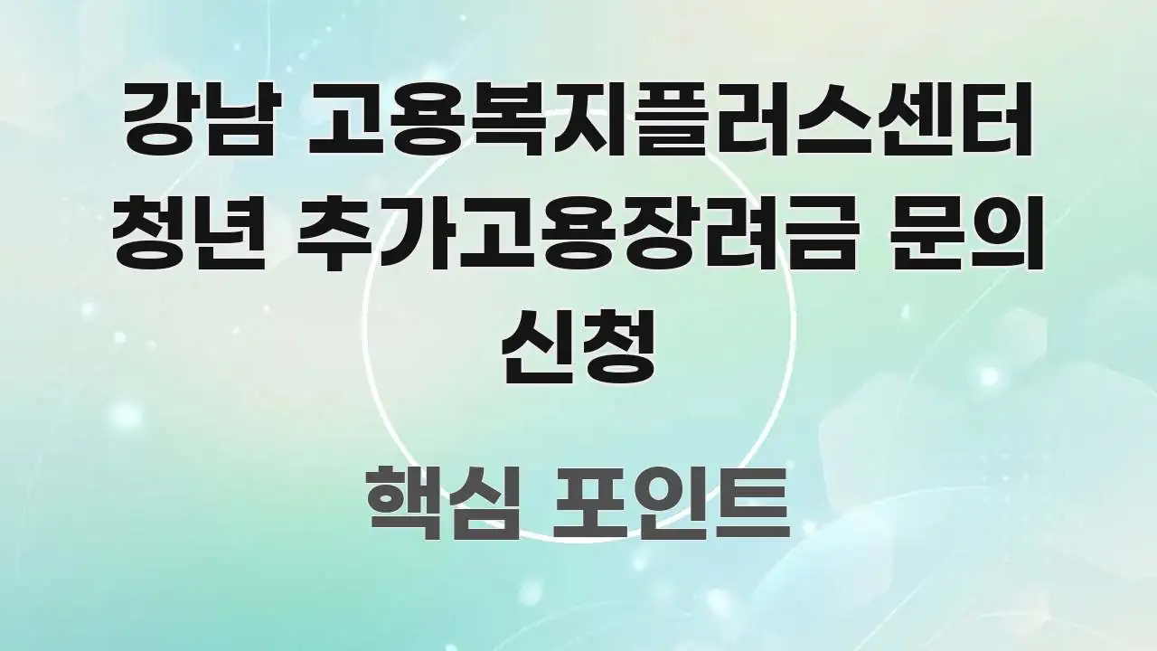 강남 고용복지플러스센터 청년 추가고용장려금 문의 신청 독자를 위해 선별한 스마트 정보 카드 - 내용 요약을 위한 이미지