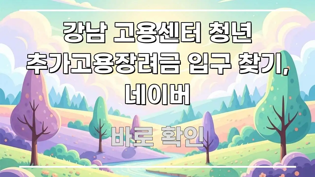 강남 고용센터 청년 추가고용장려금 입구 찾기, 네이버 스마트하게 정리된 텍스트 기반 블로그 이미지