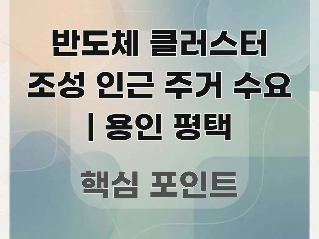 반도체 클러스터 조성 인근 주거 수요 | 용인 평택 핵심 정보를 압축한 텍스트형 카드뉴스 표지 이미지 - 독자 이해를 위한 이미지