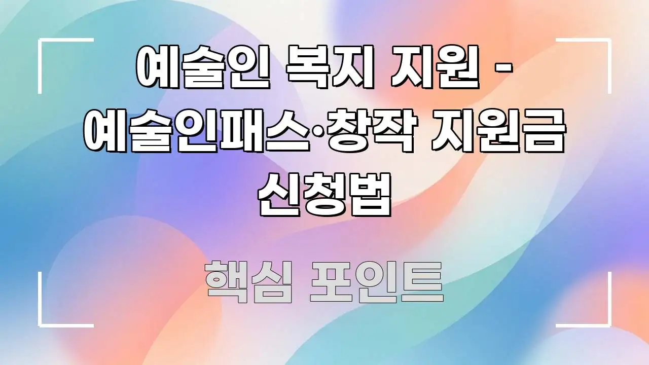 예술인 복지 지원 – 예술인패스·창작 지원금 신청법 요점만 뽑아낸 텍스트 기반 블로그 이미지 - 글 흐름을 돕는 시각 자료