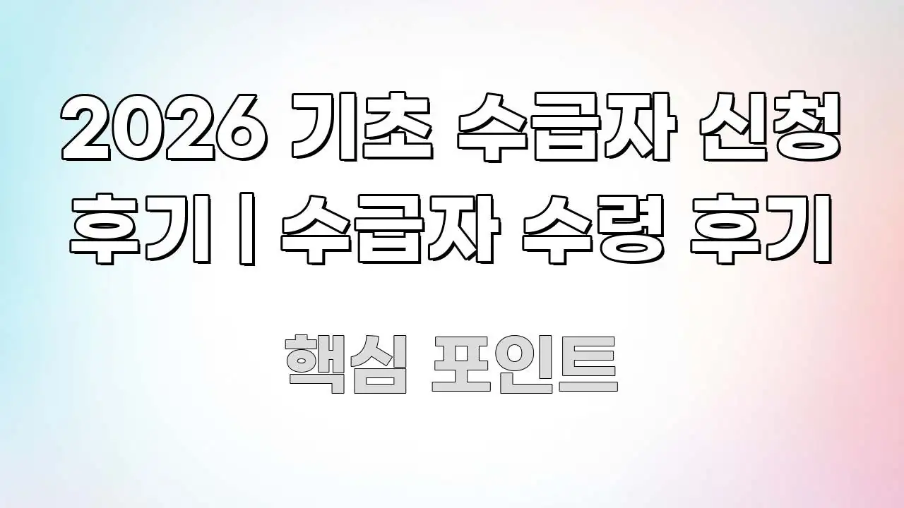 2026 기초 수급자 신청 후기 | 수급자 수령 후기 실생활에 도움되는 콘텐츠 요약 표지 이미지 - 가독성을 높이는 이미지