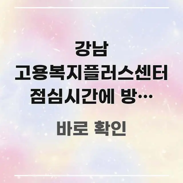 강남 고용복지플러스센터 점심시간에 방문 예정인데 취업 이해하기 쉬운 블로그 섹션 구분 이미지 - 가독성을 높이는 이미지