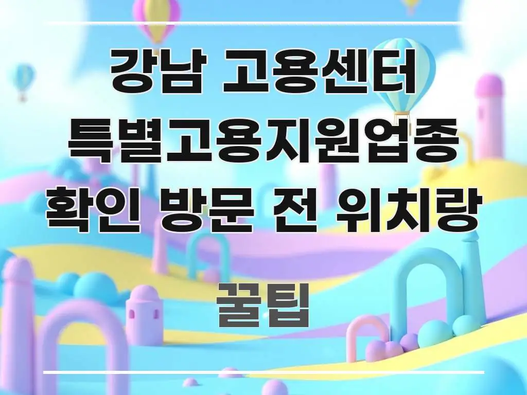 강남 고용센터 특별고용지원업종 확인 방문 전 위치랑 검증된 정보로 구성된 글 소개 썸네일 이미지 - 설명을 돕는 이미지
